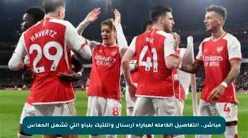 مباشر.. التفاصيل الكاملة لمباراة آرسنال واتلتيك بلباو التي تشعل الحماس